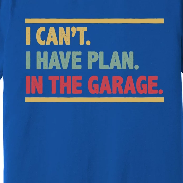 I Can't I Have Plans In The Garage Gift Premium T-Shirt