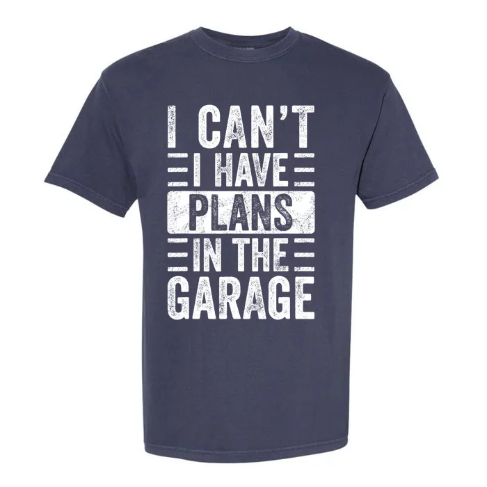 I Can't I Have Plans In The Garage Funny Car Mechanic Retro Meaningful Gift Garment-Dyed Heavyweight T-Shirt