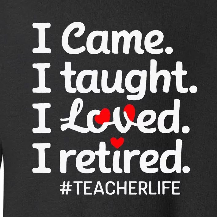 I Came I Taught I Loved I Retired Teacher Life Retirement Toddler Sweatshirt