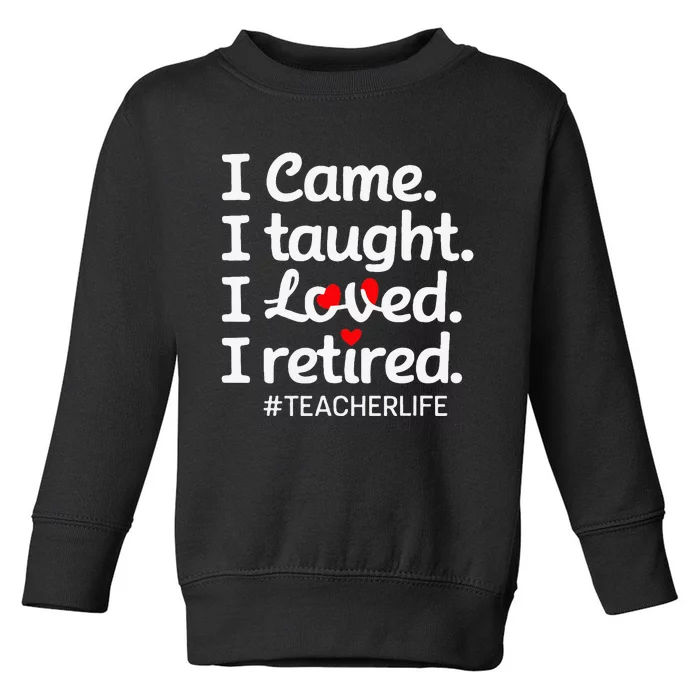 I Came I Taught I Loved I Retired Teacher Life Retirement Toddler Sweatshirt