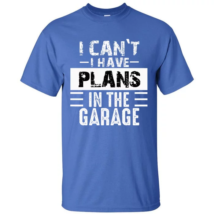 I Cant I Have Plans In The Garage Funny Retro Car Mechanic Tall T-Shirt