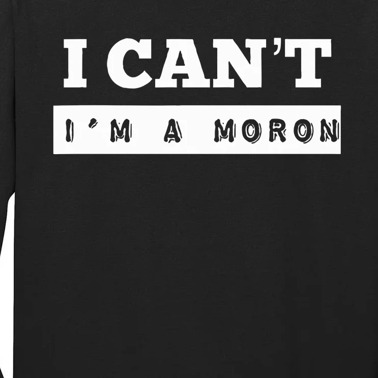 I Can’T I’M A Moron Tall Long Sleeve T-Shirt