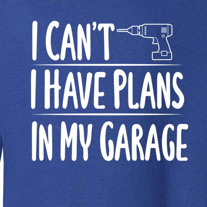 I Can't I Have Plans In My Garage Gift Toddler Sweatshirt