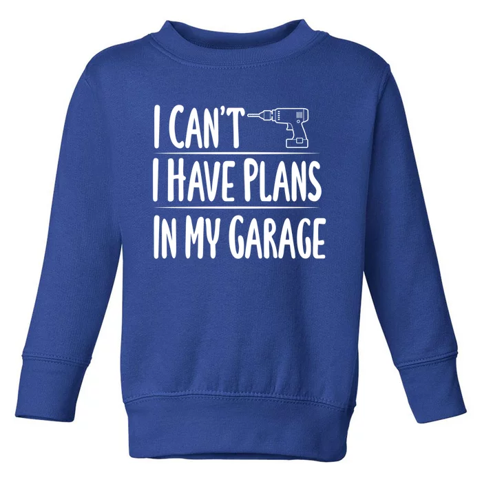 I Can't I Have Plans In My Garage Gift Toddler Sweatshirt