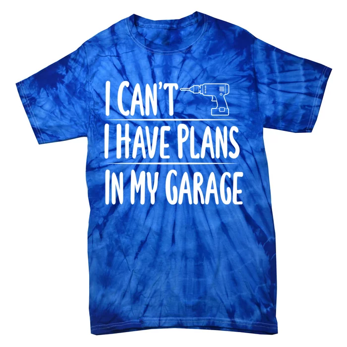 I Can't I Have Plans In My Garage Gift Tie-Dye T-Shirt