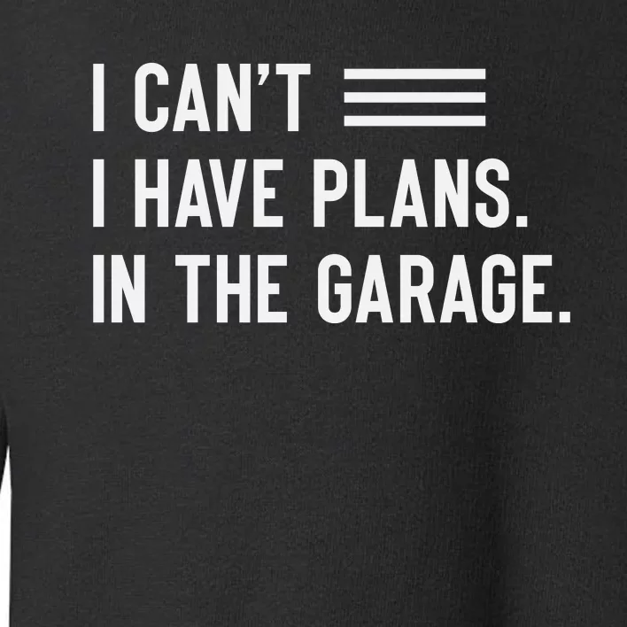 I Cant I Have Plans In The Garage Car Mechanic Toddler Sweatshirt