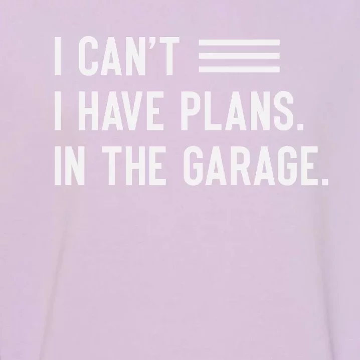 I Cant I Have Plans In The Garage Car Mechanic Garment-Dyed Sweatshirt