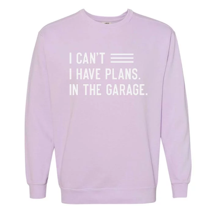 I Cant I Have Plans In The Garage Car Mechanic Garment-Dyed Sweatshirt