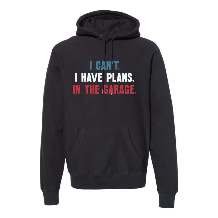 I Cant I Have Plans In The Garage Premium Hoodie