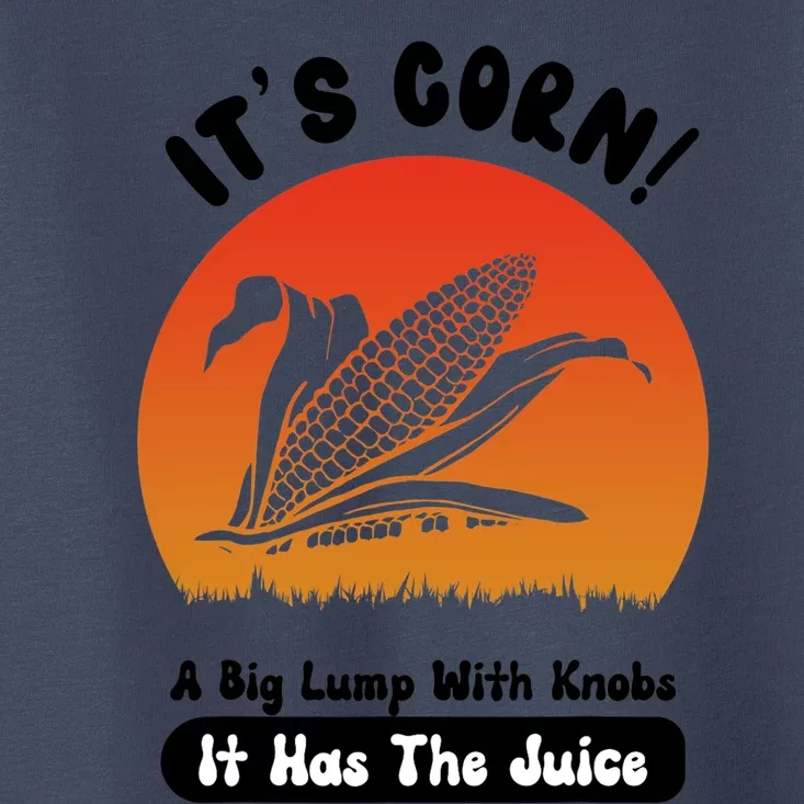 It's Corn,funny Its Corn It Has The Juice Toddler T-Shirt