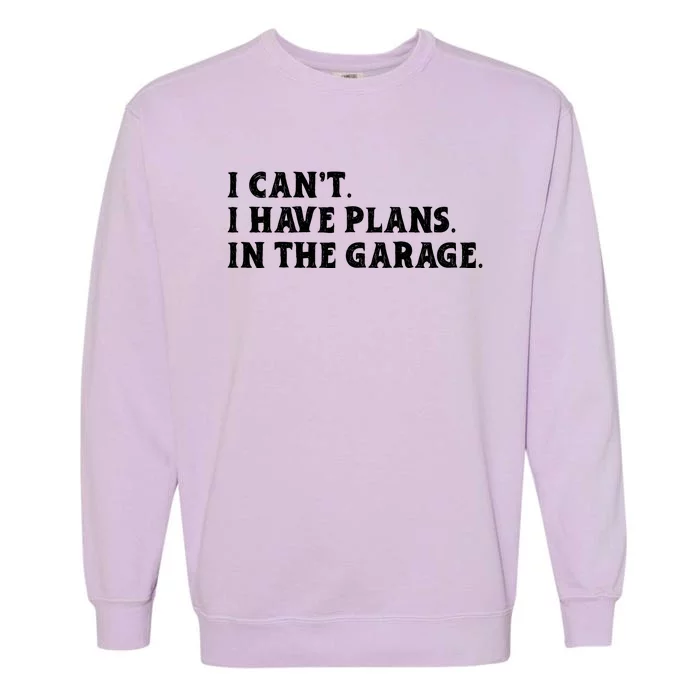 I Cant I Have Plans In The Garage Garment-Dyed Sweatshirt