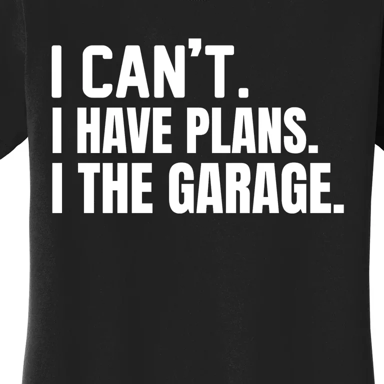 I Can’t I Have Plans In The Garage Car Women's T-Shirt