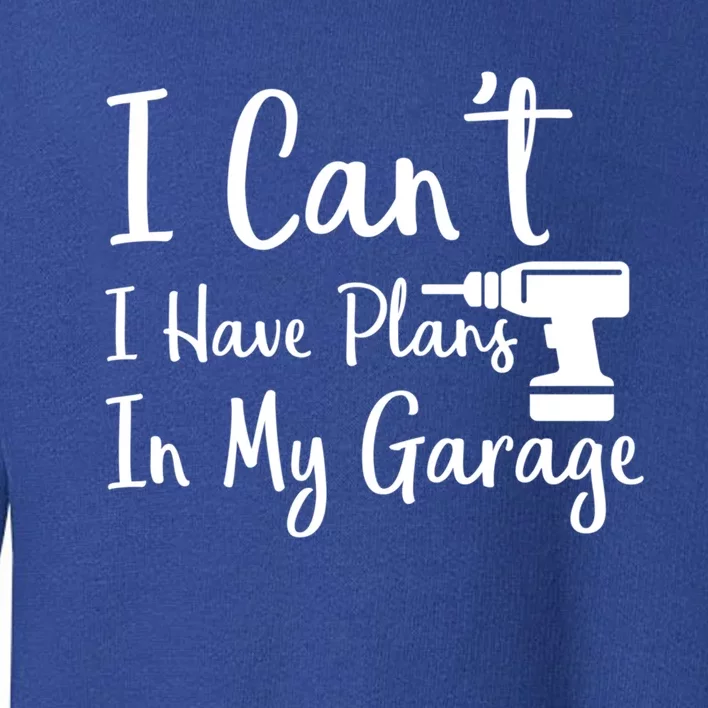 I Can't I Have Plans In My Garage Gift Toddler Sweatshirt