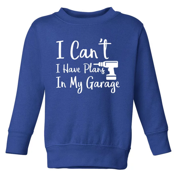 I Can't I Have Plans In My Garage Gift Toddler Sweatshirt