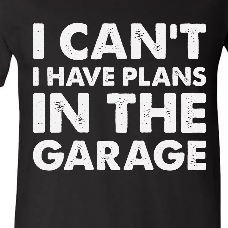 I Cant I Have Plans In The Garage V-Neck T-Shirt