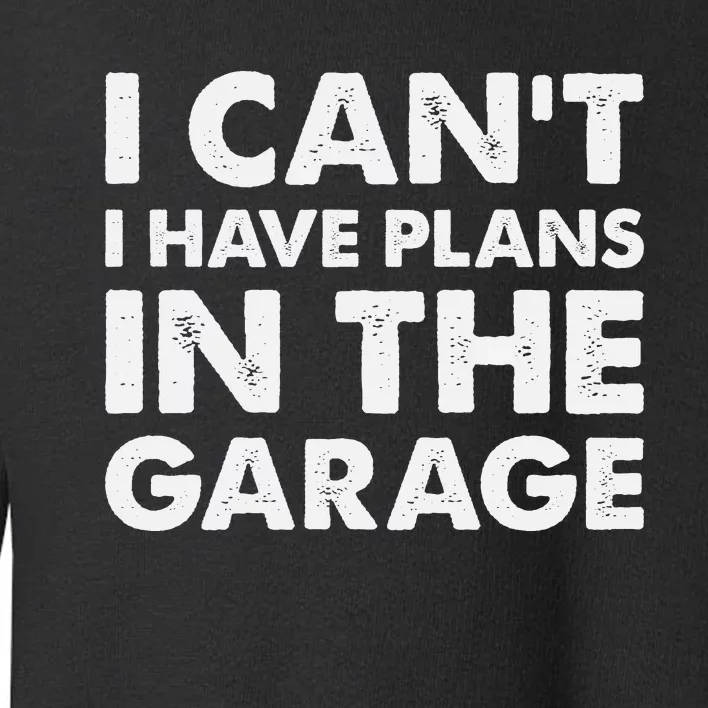 I Cant I Have Plans In The Garage Toddler Sweatshirt