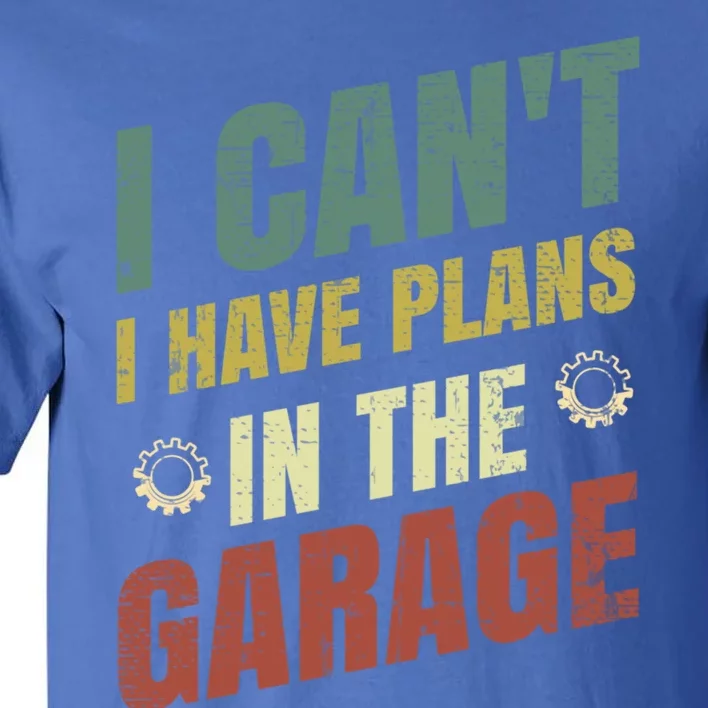 I Can't I Have Plans In The Garage Gift Tall T-Shirt