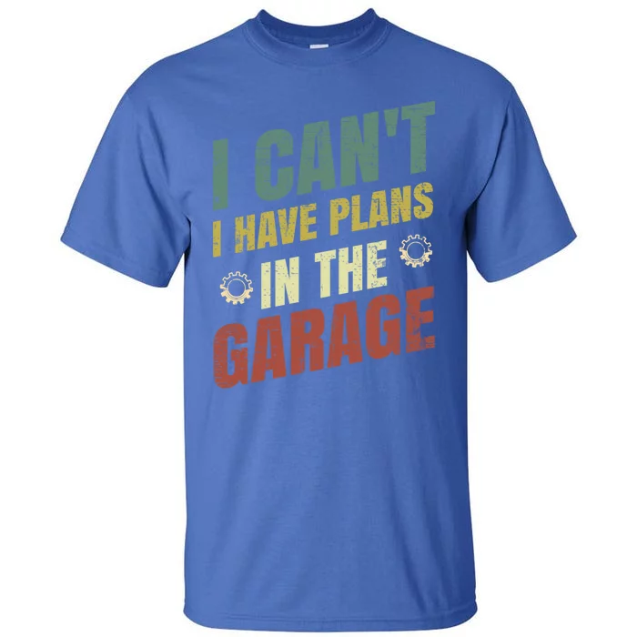 I Can't I Have Plans In The Garage Gift Tall T-Shirt