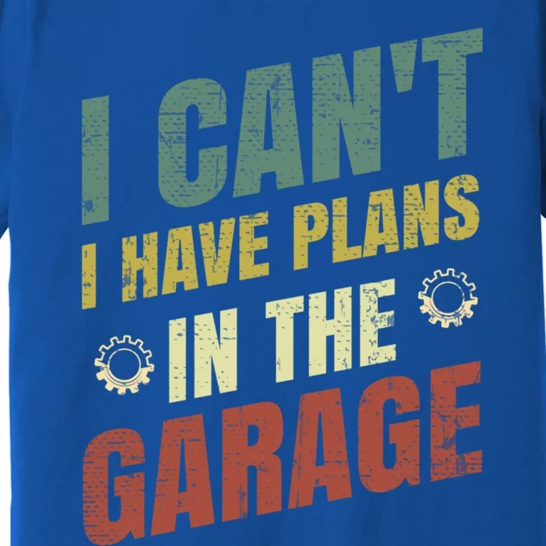 I Can't I Have Plans In The Garage Gift Premium T-Shirt