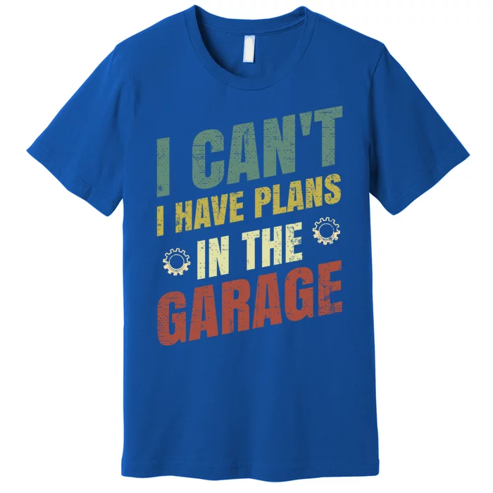 I Can't I Have Plans In The Garage Gift Premium T-Shirt