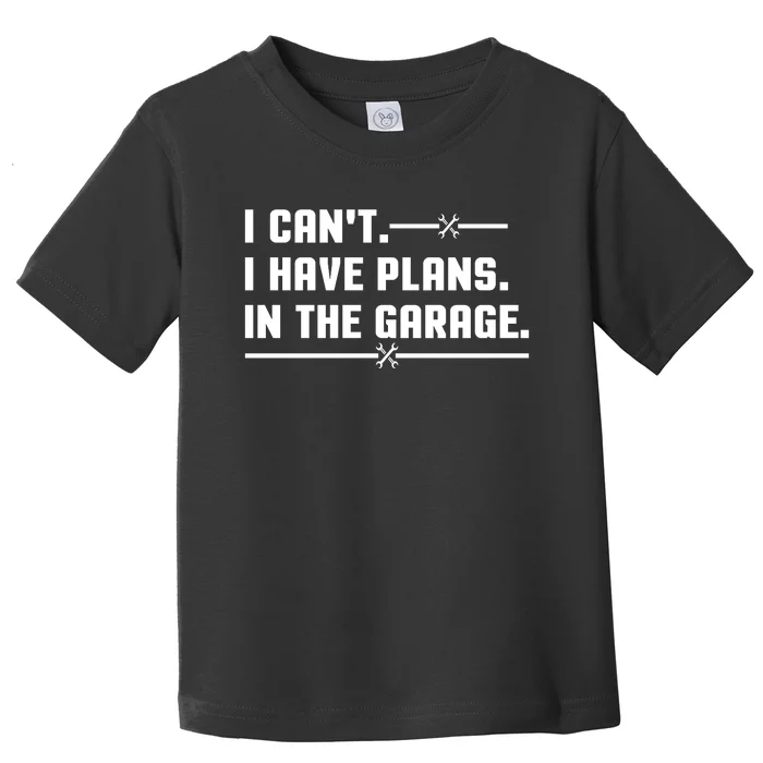 I Cant I Have Plans In The Garage Toddler T-Shirt