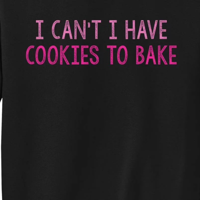 I CanT I Have Cookies To Bake Baking Lover Funny Baker Tall Sweatshirt