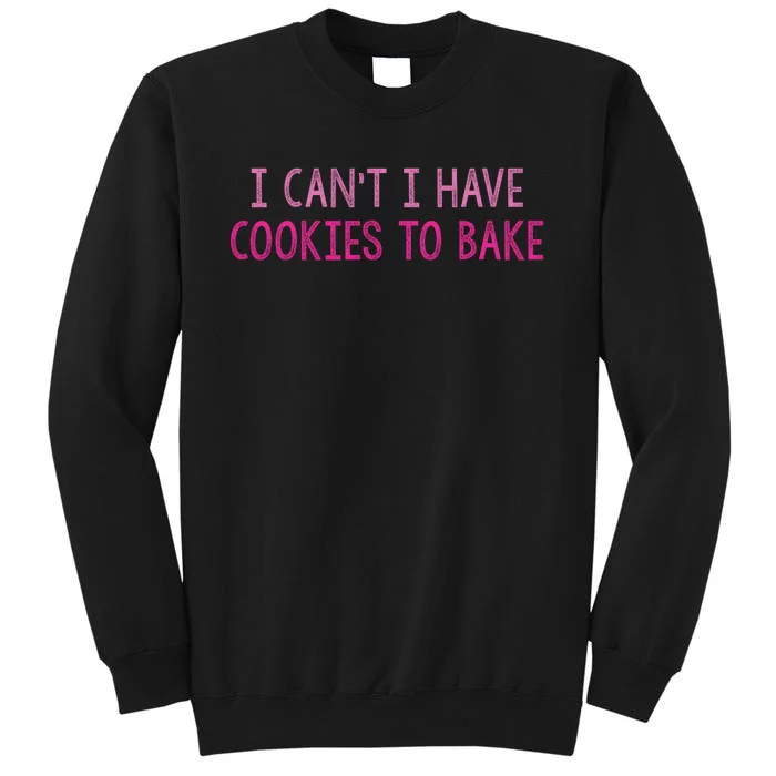 I CanT I Have Cookies To Bake Baking Lover Funny Baker Tall Sweatshirt