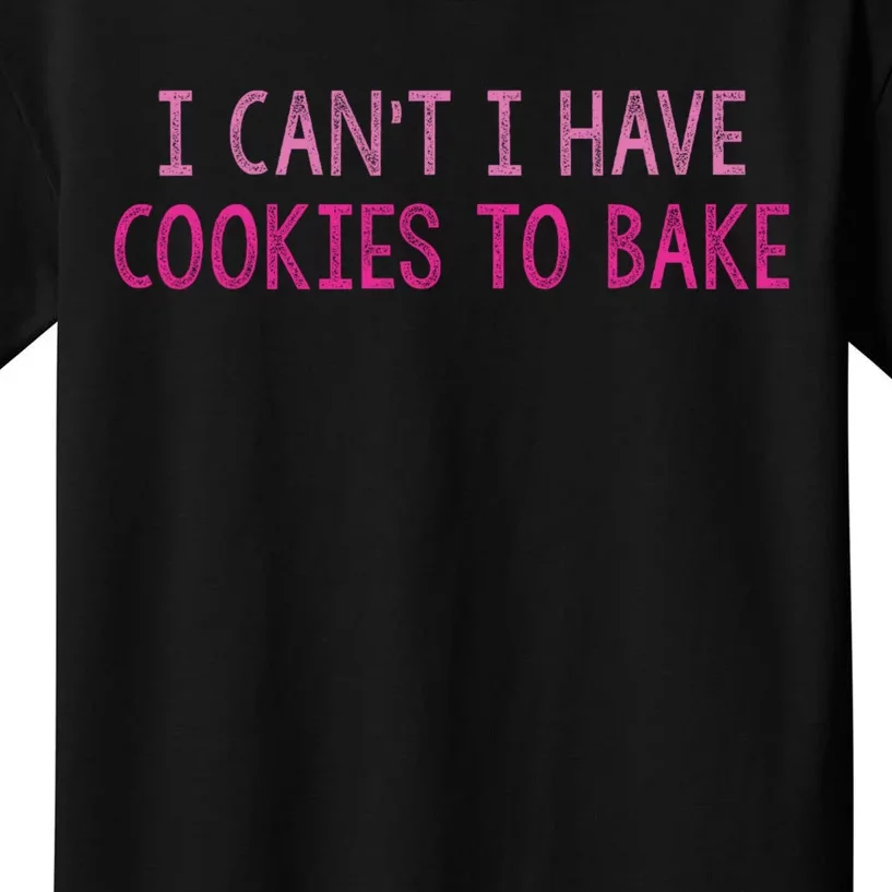 I CanT I Have Cookies To Bake Baking Lover Funny Baker Kids T-Shirt