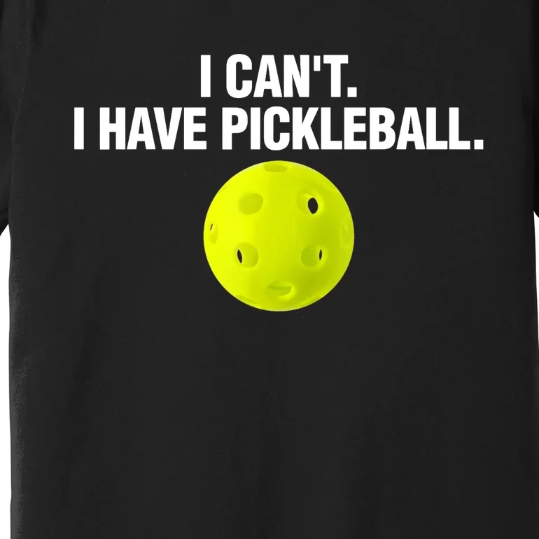 I Can't I Have Pickleball Funny Pickle Ball Player Premium T-Shirt