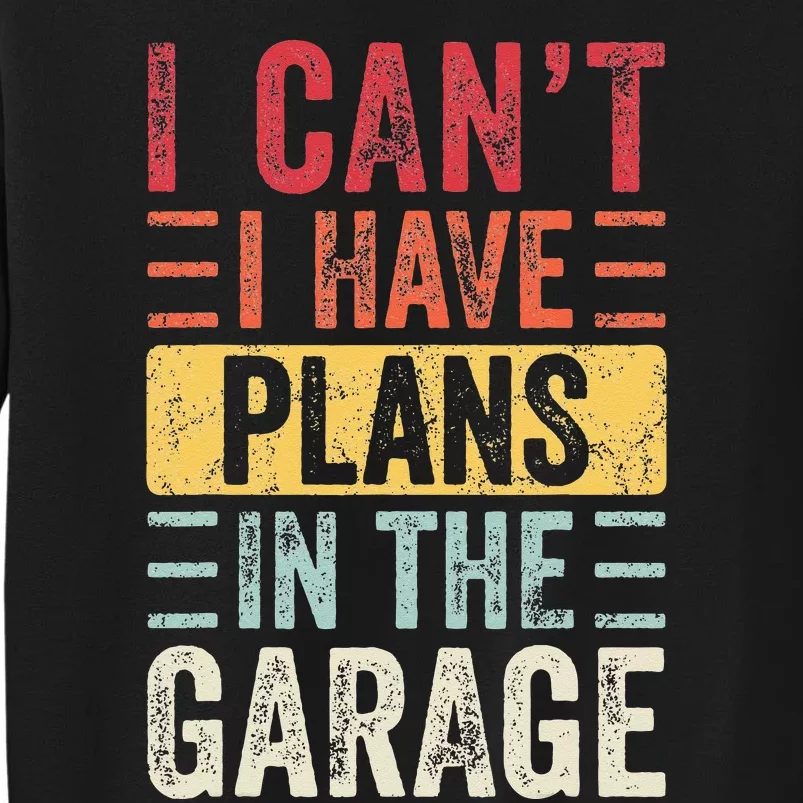 I Cant I Have Plans In The Garage Funny Car Mechanic Retro Tall Sweatshirt