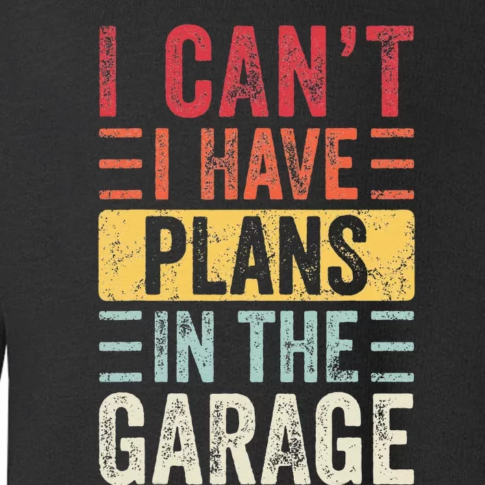 I Cant I Have Plans In The Garage Funny Car Mechanic Retro Toddler Sweatshirt