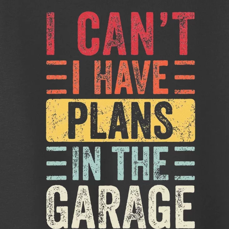 I Cant I Have Plans In The Garage Funny Car Mechanic Retro Toddler T-Shirt