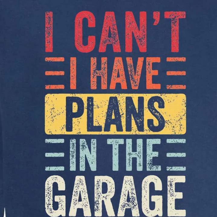 I Cant I Have Plans In The Garage Funny Car Mechanic Retro Garment-Dyed Sweatshirt