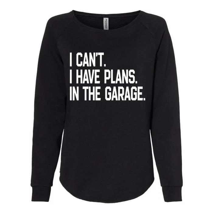 I Cant I Have Plans In The Garage Fathers Day Car Mechanics Gift Womens California Wash Sweatshirt