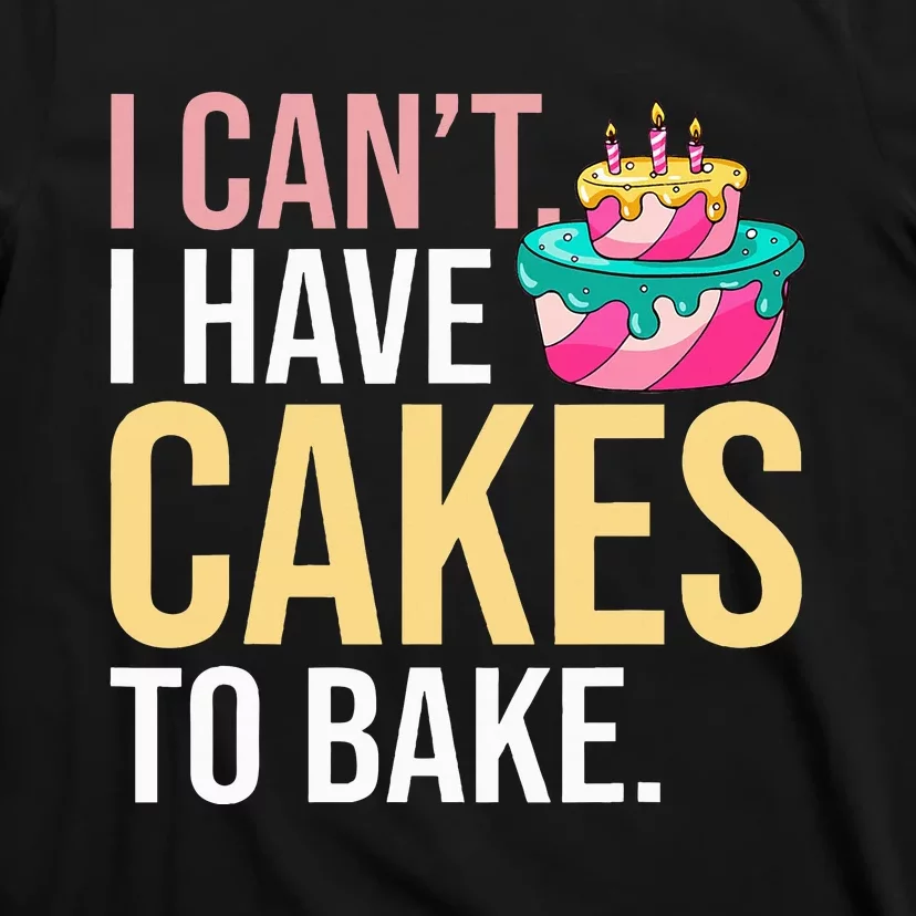 I Can't I Have Cakes To Bake T-Shirt