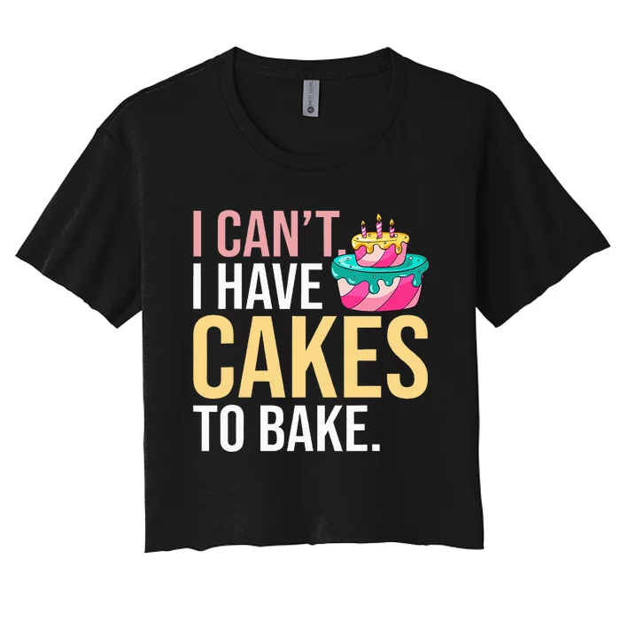 I Can't I Have Cakes To Bake Women's Crop Top Tee