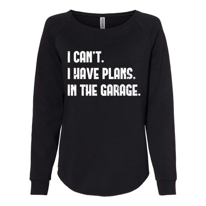 I Cant I Have Plans In The Garage Fathers Day Car Mechanics Cool Gift Womens California Wash Sweatshirt