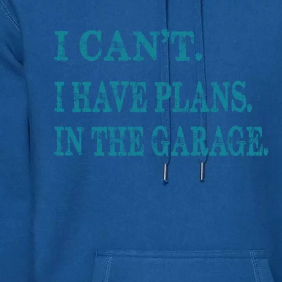 I Cant I Have Plans In The Garage Meaningful Gift Funny Gift Premium Hoodie