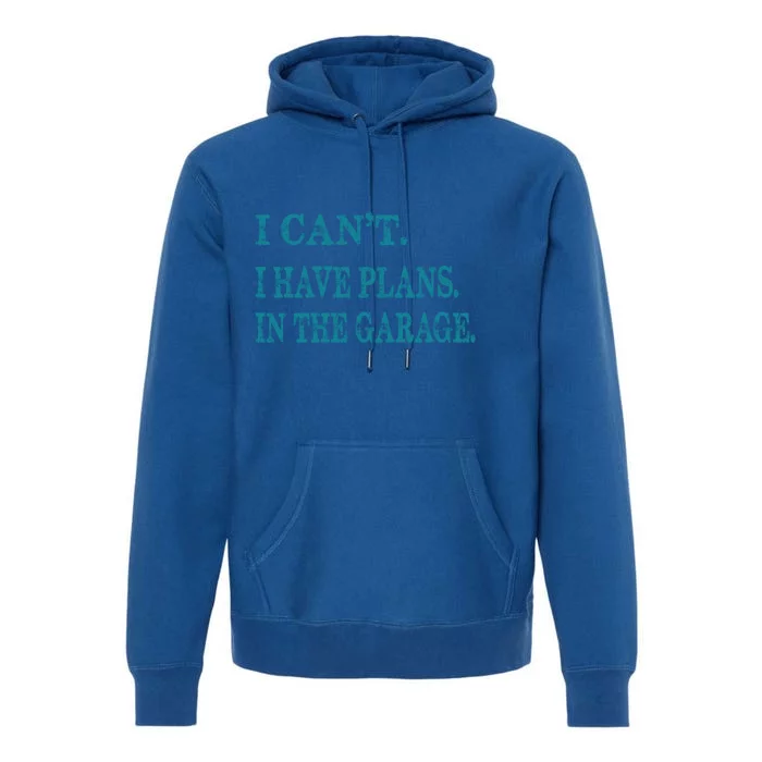 I Cant I Have Plans In The Garage Meaningful Gift Funny Gift Premium Hoodie