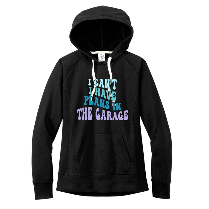 I Cant I Have Plans In The Garage Fathers Day Mechanics Gift Women's Fleece Hoodie