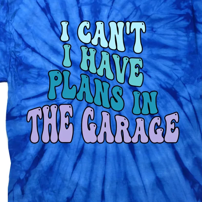 I Cant I Have Plans In The Garage Fathers Day Mechanics Gift Tie-Dye T-Shirt