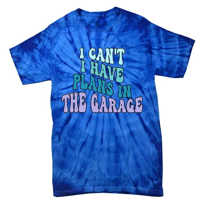 I Cant I Have Plans In The Garage Fathers Day Mechanics Gift Tie-Dye T-Shirt