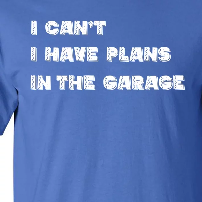 I Can’t I Have Plans In The Garage Gift Tall T-Shirt