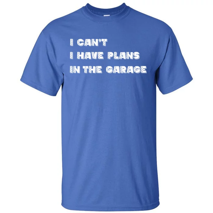 I Can’t I Have Plans In The Garage Gift Tall T-Shirt