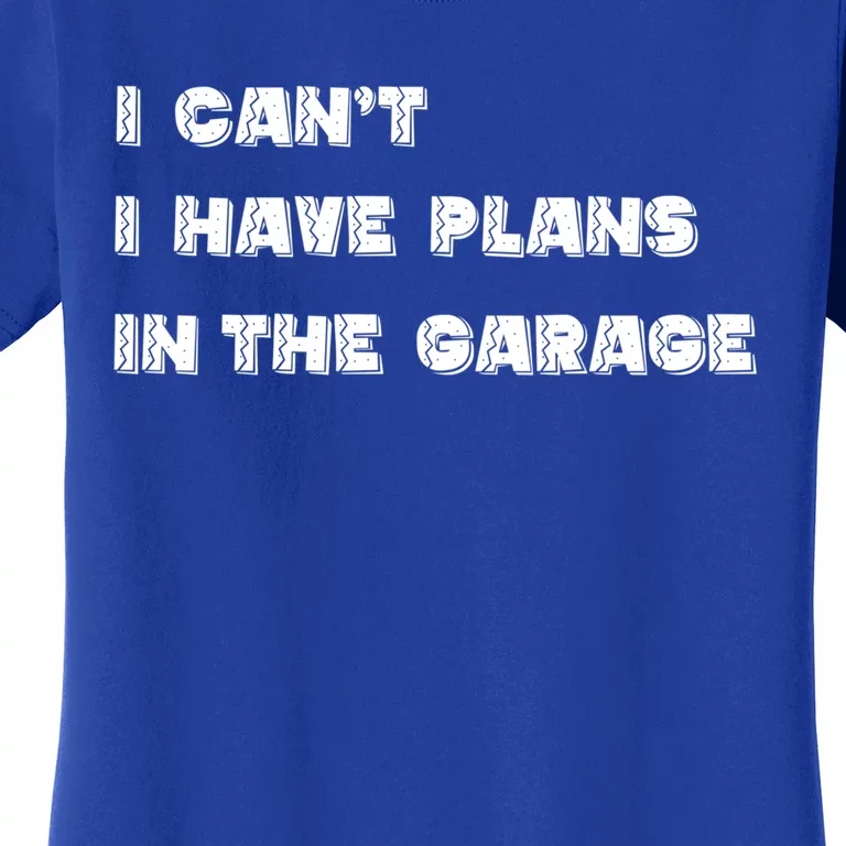 I Can’t I Have Plans In The Garage Gift Women's T-Shirt