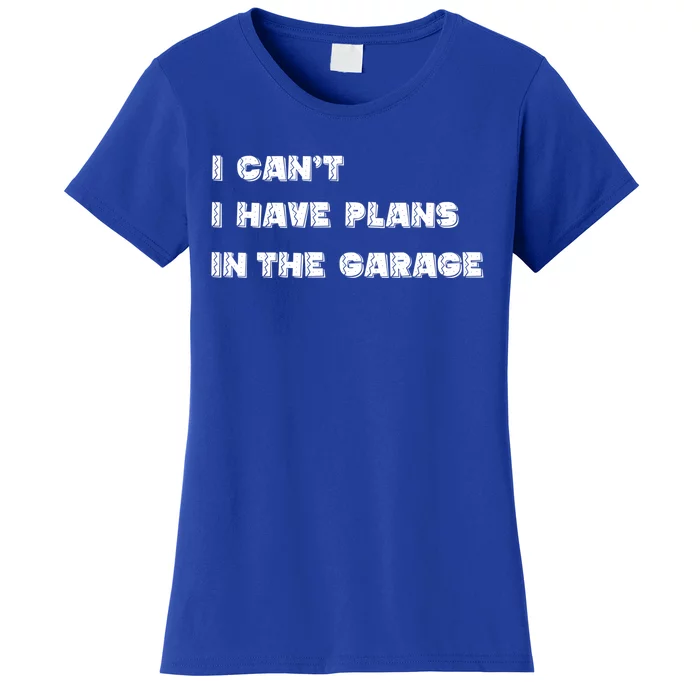 I Can’t I Have Plans In The Garage Gift Women's T-Shirt