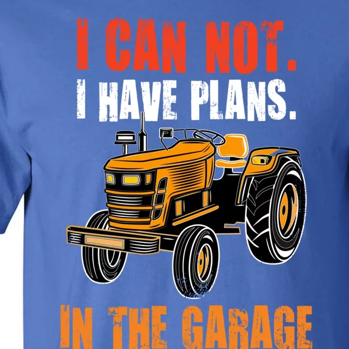 I Cant I Have Plans In The Garage Gift Funny Tractor Cool Gift Tall T-Shirt