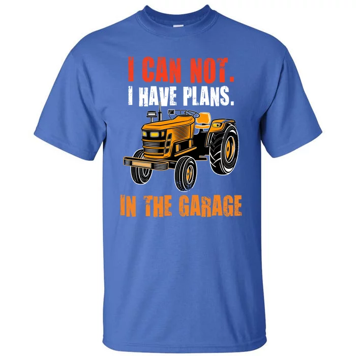 I Cant I Have Plans In The Garage Gift Funny Tractor Cool Gift Tall T-Shirt