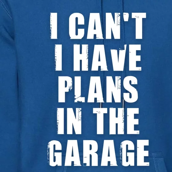 I Cant I Have Plans In The Garage Gift Premium Hoodie