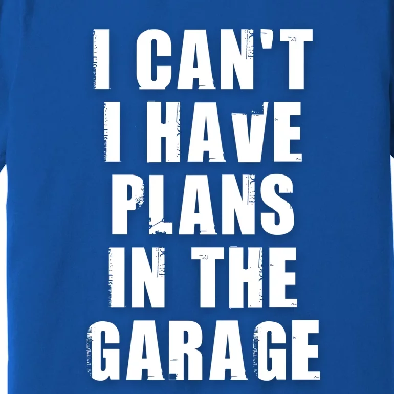 I Cant I Have Plans In The Garage Gift Premium T-Shirt